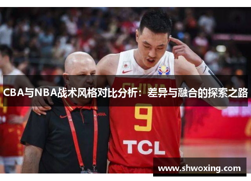 CBA与NBA战术风格对比分析：差异与融合的探索之路